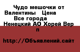 Чудо мешочки от Валентины › Цена ­ 680 - Все города  »    . Ненецкий АО,Хорей-Вер п.